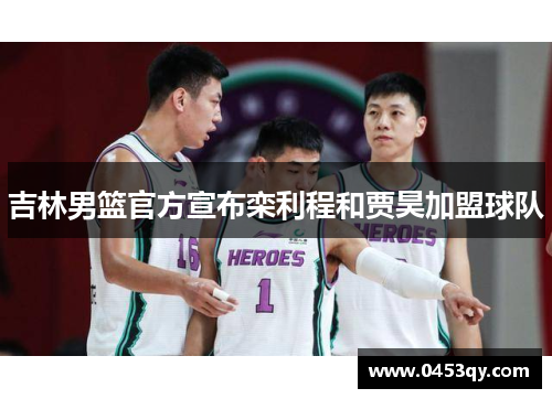 吉林男篮官方宣布栾利程和贾昊加盟球队
