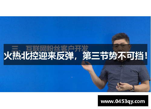 火热北控迎来反弹，第三节势不可挡！