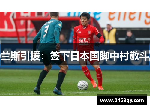 兰斯引援：签下日本国脚中村敬斗