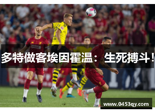 多特做客埃因霍温：生死搏斗！