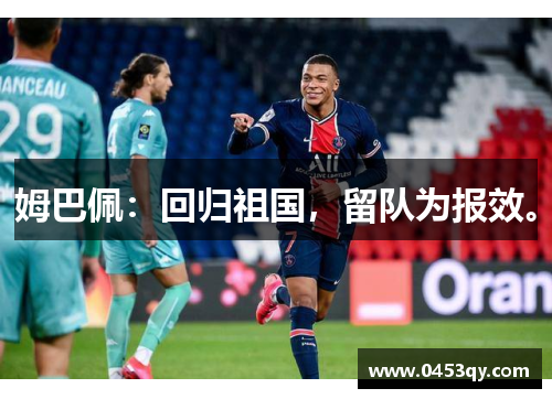 姆巴佩：回归祖国，留队为报效。